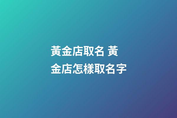 黃金店取名 黃金店怎樣取名字-第1張-店鋪起名-玄機派